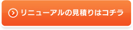 リニューアルの見積りはコチラ