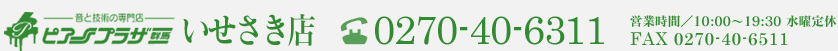 ピアノプラザいせさき店 0270-40-6311 営業時間／10:00〜19:30 水曜定休 FAX:0270-40-6511